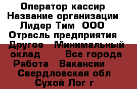 Оператор-кассир › Название организации ­ Лидер Тим, ООО › Отрасль предприятия ­ Другое › Минимальный оклад ­ 1 - Все города Работа » Вакансии   . Свердловская обл.,Сухой Лог г.